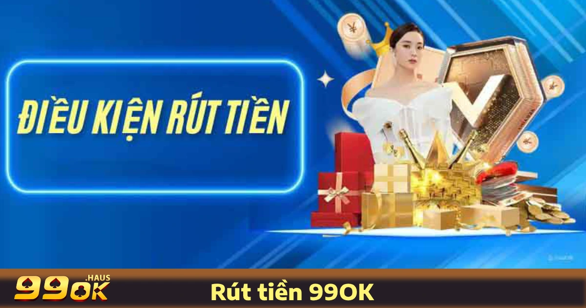 Rút Tiền 99OK 1 Điều Kiện & Quy Trình Rút Tiền 99OK